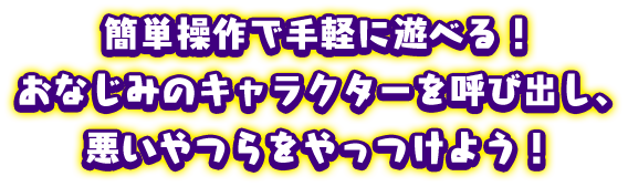 簡単操作で手軽に遊べる！おなじみのキャラクターを呼び出し、迫り来る敵をやっつけよう！